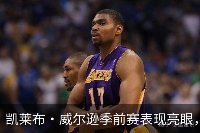 凯莱布·威尔逊季前赛表现亮眼，场均数据引人瞩目
